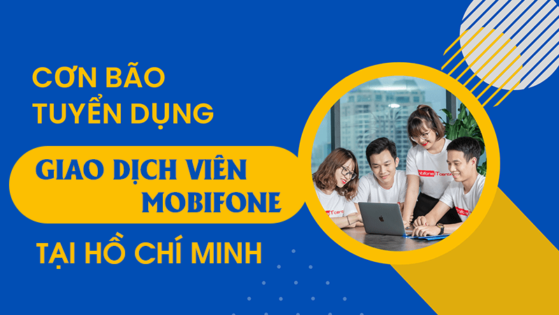 Thông tin tuyển dụng giao dịch viên Mobifone tại Hồ Chí Minh